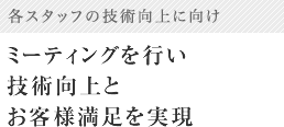 ミーティングを行い技術向上とお客様満足の実現