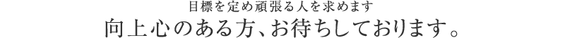 向上心のある方、お待ちしております。