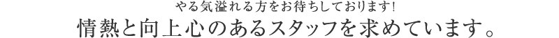 やる気溢れる方をお待ちしております。