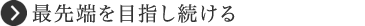 最先端を目指し続ける