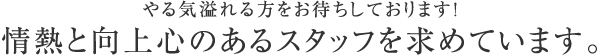 やる気あふれる方をお待ちしております！情熱と向上心のあるスタッフを募集しています